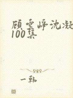 顾云峥沈凝短剧100集