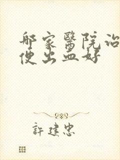 哪家医院治疗大便出血好