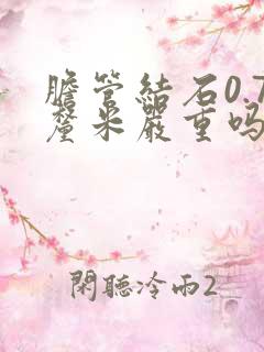 胆管结石0.7厘米严重吗