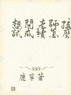 想问老师孩子考试成绩怎么开口