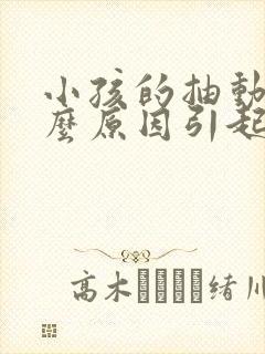 小孩的抽动是什么原因引起的