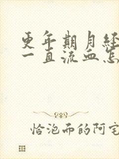 更年期月经不停一直流血怎么回事