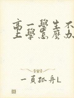 高一学生不想去上学怎么办