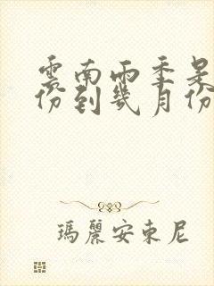 云南雨季是几月份到几月份