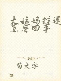 大姨妈推迟几天怎么回事