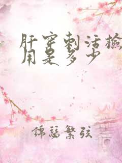 肝穿刺活检的费用是多少