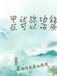 甲状腺功能减退症可以治疗好吗