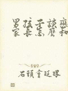 男孩子谈恋爱了家长怎么和孩子沟通