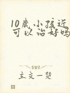 10岁小孩近视可以治好吗