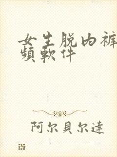 女生脱内裤的视频软件