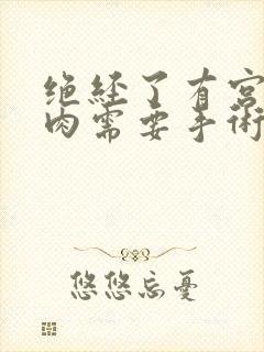 绝经了有宫颈息肉需要手术吗