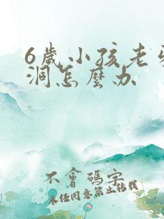 6岁小孩老牙有洞怎么办