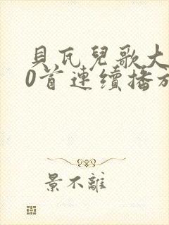 贝瓦儿歌大全50首连续播放