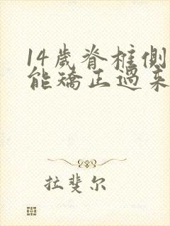 14岁脊椎侧弯能矫正过来吗