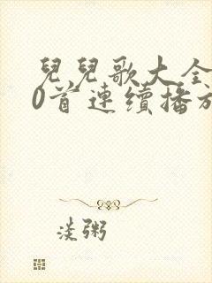 儿儿歌大全100首连续播放