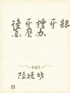 后牙槽牙龈肿了怎么办