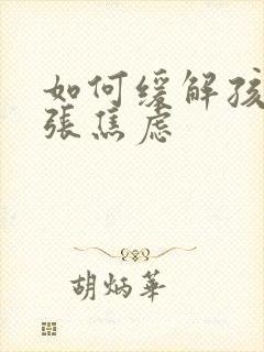 如何缓解孩子紧张焦虑