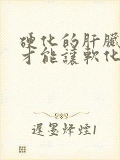 硬化的肝脏怎样才能让软化下来呢