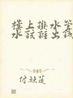 楼上排水管道漏水该谁出钱修理