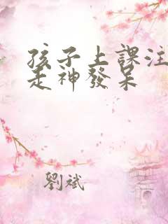 孩子上课注意力走神发呆