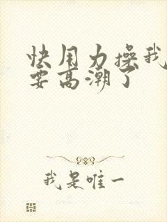 快用力操我,我要高潮了