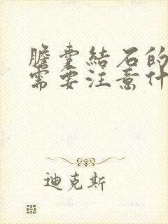 胆囊结石的病人需要注意什么