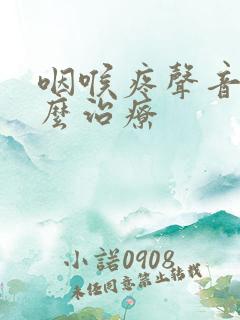 咽喉疼声音哑怎么治疗