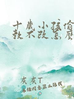 十岁小孩偷钱屡教不改怎么办