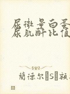 尿微量白蛋白与尿肌酐比值正常范围