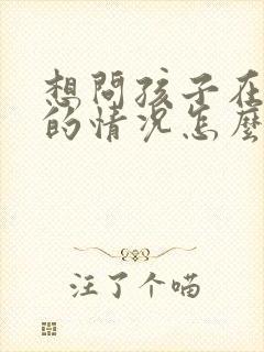 想问孩子在学校的情况怎么问老师