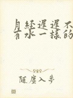 月经迟迟不来还有水一样的流出是怎么回事