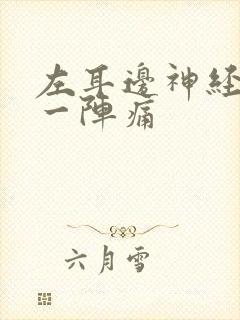 左耳边神经一阵一阵痛