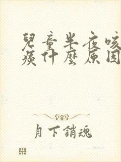 儿童半夜咳嗽有痰什么原因