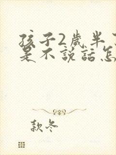 孩子2岁半了还是不说话怎么办