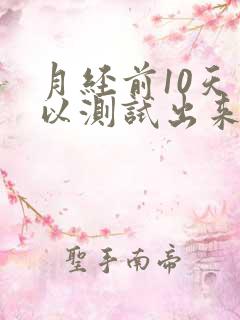 月经前10天可以测试出来怀孕吗