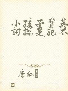 小孩子背英语单词总是记不住怎么办