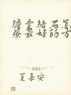 胆囊结石怎么治疗最好的方法吃什么药