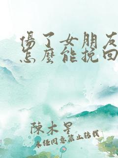 伤了女朋友的心怎么能挽回