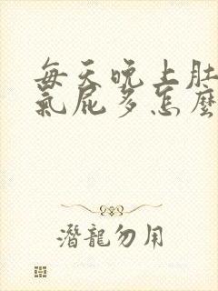 每天晚上肚子胀气屁多怎么回事