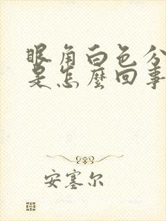 眼角白色分泌物是怎么回事