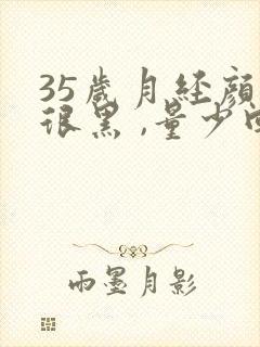 35岁月经颜色很黑 ,量少回事