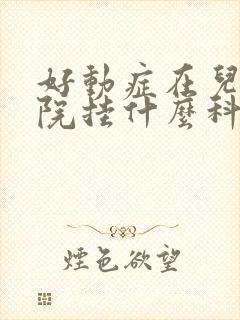 好动症在儿童医院挂什么科