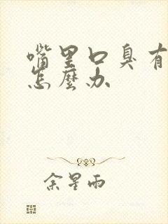 嘴里口臭有异味怎么办