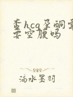 查hcg孕酮需要空腹吗