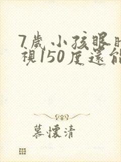 7岁小孩眼睛近视150度还能恢复吗