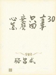 心衰只有30是怎么回事