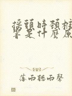 摇头时颈椎沙沙响是什么原因怎么治疗