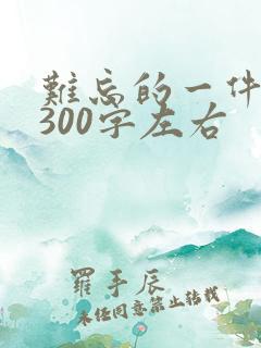 难忘的一件事情300字左右