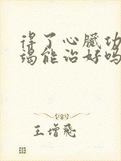 得了心脏功能衰竭能治好吗