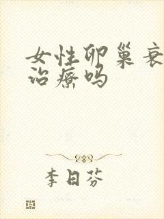 女性卵巢衰退能治疗吗